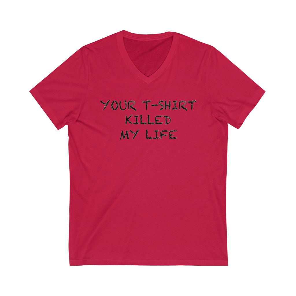 "Your T-shirt Killed My Life"  Short Sleeve V-Neck Tee